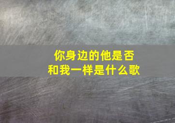 你身边的他是否和我一样是什么歌