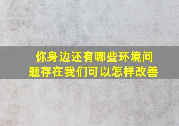 你身边还有哪些环境问题存在我们可以怎样改善