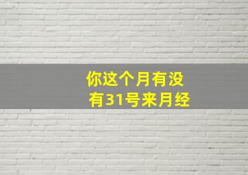 你这个月有没有31号来月经