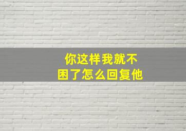 你这样我就不困了怎么回复他