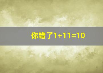 你错了1+11=10