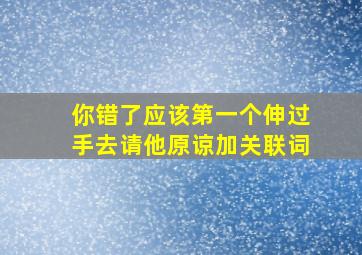 你错了应该第一个伸过手去请他原谅加关联词