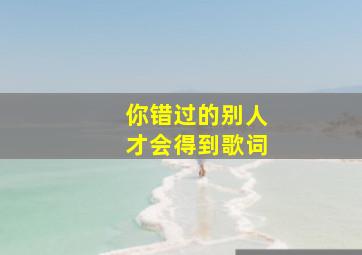 你错过的别人才会得到歌词