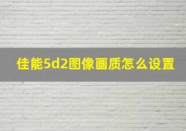 佳能5d2图像画质怎么设置