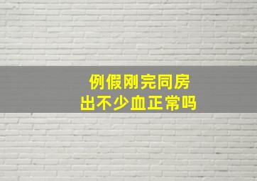 例假刚完同房出不少血正常吗