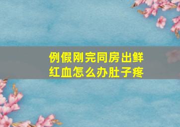 例假刚完同房出鲜红血怎么办肚子疼