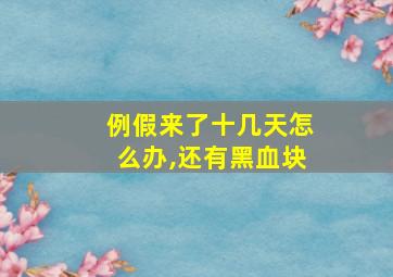 例假来了十几天怎么办,还有黑血块