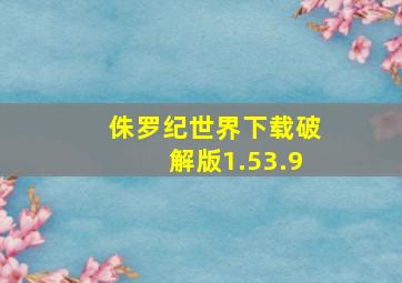 侏罗纪世界下载破解版1.53.9