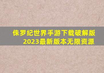 侏罗纪世界手游下载破解版2023最新版本无限资源