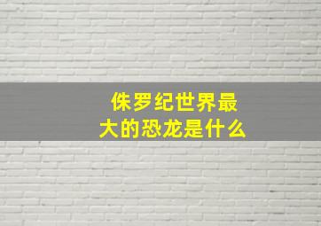 侏罗纪世界最大的恐龙是什么