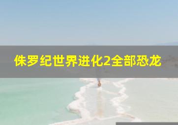 侏罗纪世界进化2全部恐龙