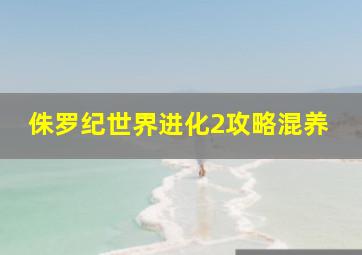 侏罗纪世界进化2攻略混养