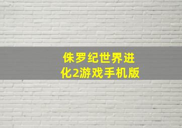 侏罗纪世界进化2游戏手机版