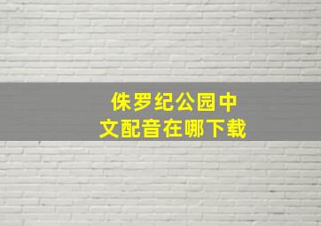 侏罗纪公园中文配音在哪下载