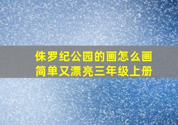 侏罗纪公园的画怎么画简单又漂亮三年级上册