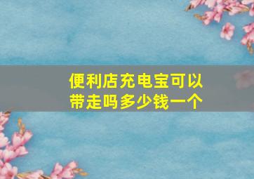 便利店充电宝可以带走吗多少钱一个