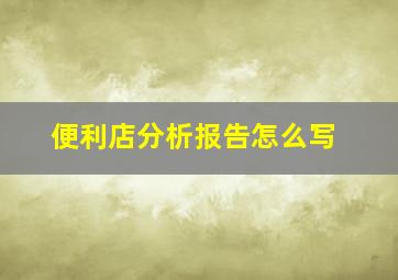 便利店分析报告怎么写