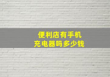 便利店有手机充电器吗多少钱