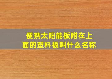 便携太阳能板附在上面的塑料板叫什么名称