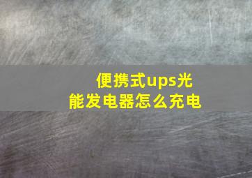 便携式ups光能发电器怎么充电