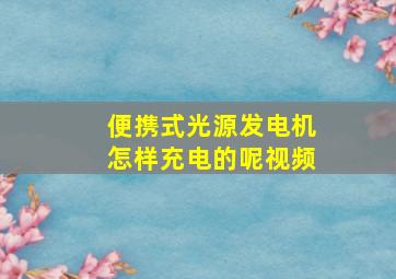 便携式光源发电机怎样充电的呢视频