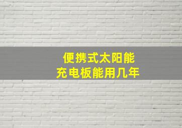 便携式太阳能充电板能用几年