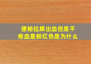 便秘拉屎出血但是不疼血是鲜红色是为什么