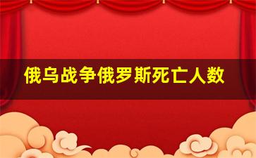 俄乌战争俄罗斯死亡人数