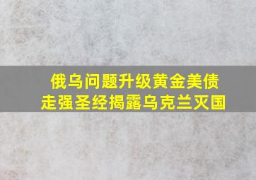 俄乌问题升级黄金美债走强圣经揭露乌克兰灭国