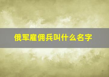 俄军雇佣兵叫什么名字