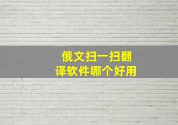 俄文扫一扫翻译软件哪个好用