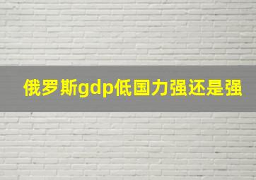 俄罗斯gdp低国力强还是强