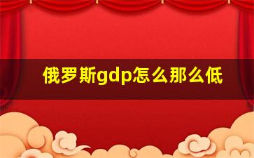 俄罗斯gdp怎么那么低