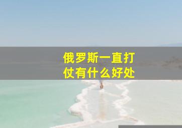 俄罗斯一直打仗有什么好处