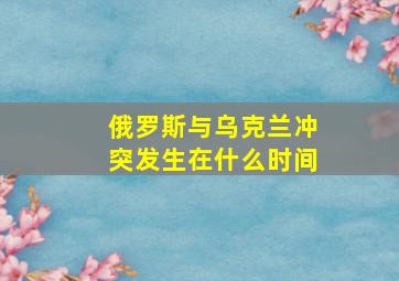 俄罗斯与乌克兰冲突发生在什么时间