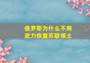 俄罗斯为什么不用武力恢复苏联领土