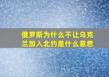 俄罗斯为什么不让乌克兰加入北约是什么意思