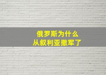 俄罗斯为什么从叙利亚撤军了