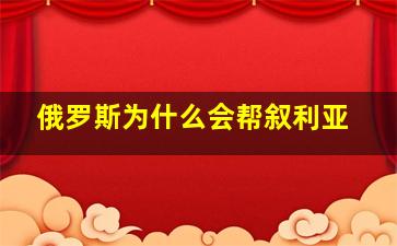 俄罗斯为什么会帮叙利亚