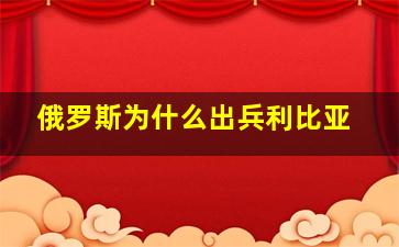 俄罗斯为什么出兵利比亚