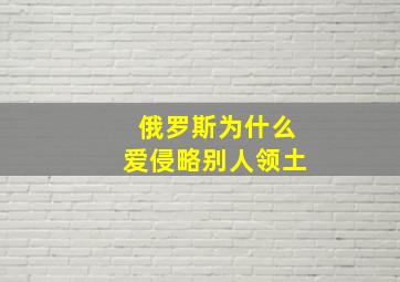 俄罗斯为什么爱侵略别人领土