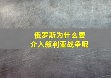 俄罗斯为什么要介入叙利亚战争呢