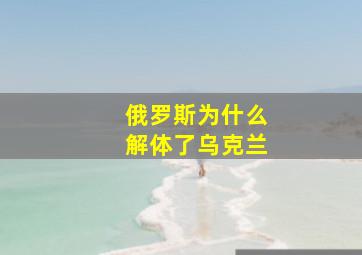 俄罗斯为什么解体了乌克兰