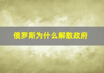 俄罗斯为什么解散政府