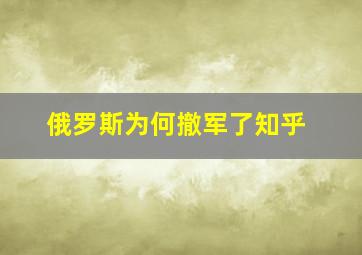 俄罗斯为何撤军了知乎