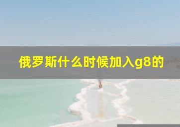 俄罗斯什么时候加入g8的