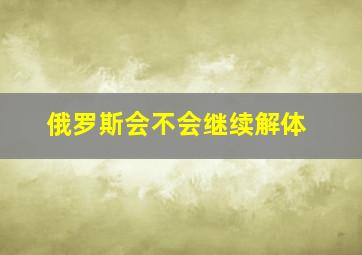 俄罗斯会不会继续解体