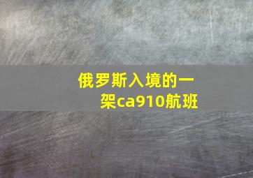 俄罗斯入境的一架ca910航班