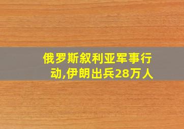 俄罗斯叙利亚军事行动,伊朗出兵28万人