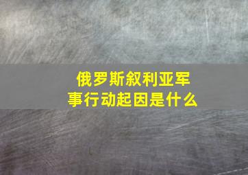 俄罗斯叙利亚军事行动起因是什么